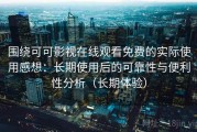 围绕可可影视在线观看免费的实际使用感想：长期使用后的可靠性与便利性分析（长期体验）