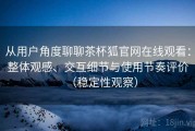 从用户角度聊聊茶杯狐官网在线观看：整体观感、交互细节与使用节奏评价（稳定性观察）