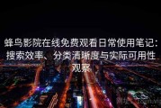蜂鸟影院在线免费观看日常使用笔记：搜索效率、分类清晰度与实际可用性观察
