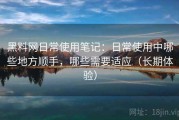 黑料网日常使用笔记：日常使用中哪些地方顺手，哪些需要适应（长期体验）