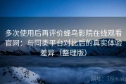 多次使用后再评价蜂鸟影院在线观看官网：与同类平台对比后的真实体验差异（整理版）