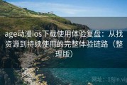 age动漫ios下载使用体验复盘：从找资源到持续使用的完整体验链路（整理版）