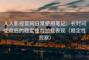 人人影视官网日常使用笔记：长时间使用后的稳定性与加载表现（稳定性观察）