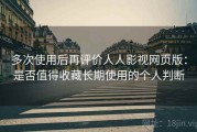 多次使用后再评价人人影视网页版：是否值得收藏长期使用的个人判断