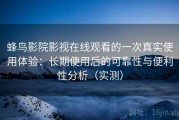 蜂鸟影院影视在线观看的一次真实使用体验：长期使用后的可靠性与便利性分析（实测）