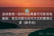 连续使用一段时间后再看可可影视电脑版：常见问题与应对方式的整理记录（新手向）