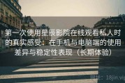 第一次使用星辰影院在线观看私人时的真实感受：在手机与电脑端的使用差异与稳定性表现（长期体验）
