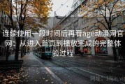 连续使用一段时间后再看age动漫网官网：从进入首页到播放完成的完整体验过程