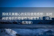 围绕天美糖心的实际使用感想：长时间使用后的稳定性与加载表现（稳定性观察）