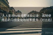 人人影视tv版完整体验记录：高频使用后的习惯变化与效率提升（对比后）