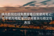 蜂鸟影院在线免费观看日常使用笔记：在手机与电脑端的使用差异与稳定性表现