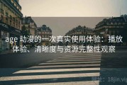 age 动漫的一次真实使用体验：播放体验、清晰度与资源完整性观察