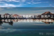 柚子影视app日常使用笔记：新用户上手难度与常见问题整理（稳定性观察）