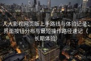 人人影视网页版上手路线与体验记录：界面按钮分布与最短操作路径速记（长期体验）
