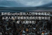 茶杯狐cupfox官网入口日常使用笔记：从进入首页到播放完成的完整体验过程（长期体验）
