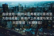 连续使用一段时间后再看可可影视官方在线观看：新用户上手难度与常见问题整理（长期体验）