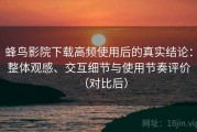 蜂鸟影院下载高频使用后的真实结论：整体观感、交互细节与使用节奏评价（对比后）