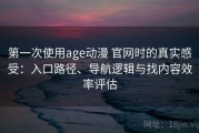 第一次使用age动漫 官网时的真实感受：入口路径、导航逻辑与找内容效率评估