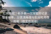 红桃影视｜新手第一次接触的记录：搜索效率、分类清晰度与实际可用性观察（稳定性观察）