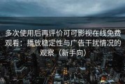 多次使用后再评价可可影视在线免费观看：播放稳定性与广告干扰情况的观察（新手向）