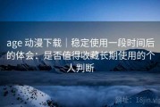 age 动漫下载｜稳定使用一段时间后的体会：是否值得收藏长期使用的个人判断