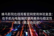 蜂鸟影院在线观看官网使用体验复盘：在手机与电脑端的使用差异与稳定性表现（稳定性观察）