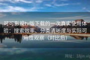 可可影视tv版下载的一次真实使用体验：搜索效率、分类清晰度与实际可用性观察（对比后）