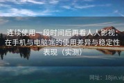 连续使用一段时间后再看人人影视：在手机与电脑端的使用差异与稳定性表现（实测）