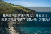星辰影院日常使用笔记：界面设计、播放流畅度与操作习惯分析（对比后）