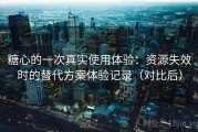 糖心的一次真实使用体验：资源失效时的替代方案体验记录（对比后）