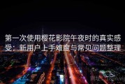第一次使用樱花影院午夜时的真实感受：新用户上手难度与常见问题整理