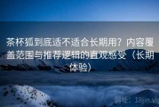 茶杯狐到底适不适合长期用？内容覆盖范围与推荐逻辑的直观感受（长期体验）