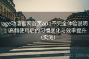 age动漫官网首页app不完全体验说明：高频使用后的习惯变化与效率提升（实测）