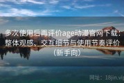 多次使用后再评价age动漫官网下载：整体观感、交互细节与使用节奏评价（新手向）