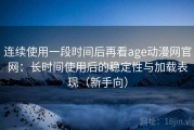 连续使用一段时间后再看age动漫网官网：长时间使用后的稳定性与加载表现（新手向）