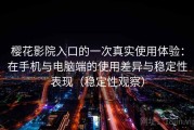 樱花影院入口的一次真实使用体验：在手机与电脑端的使用差异与稳定性表现（稳定性观察）