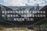 星辰影院在线观看免费不完全体验说明：搜索效率、分类清晰度与实际可用性观察（实测）