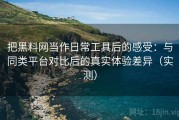 把黑料网当作日常工具后的感受：与同类平台对比后的真实体验差异（实测）