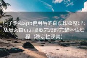 柚子影视app使用后的直观印象整理：从进入首页到播放完成的完整体验过程（稳定性观察）