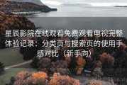星辰影院在线观看免费观看电视完整体验记录：分类页与搜索页的使用手感对比（新手向）