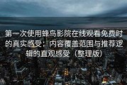 第一次使用蜂鸟影院在线观看免费时的真实感受：内容覆盖范围与推荐逻辑的直观感受（整理版）