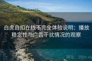 白虎自扣在线不完全体验说明：播放稳定性与广告干扰情况的观察