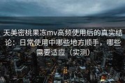 天美密桃果冻mv高频使用后的真实结论：日常使用中哪些地方顺手，哪些需要适应（实测）
