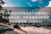星辰影院在线观看免费完整版视频不完全体验说明：长时间使用后的稳定性与加载表现（长期体验）