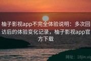 柚子影视app不完全体验说明：多次回访后的体验变化记录，柚子影视app官方下载