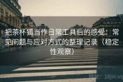 把茶杯狐当作日常工具后的感受：常见问题与应对方式的整理记录（稳定性观察）