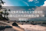 樱花影院免费观看不完全体验说明：常见问题与应对方式的整理记录（长期体验）