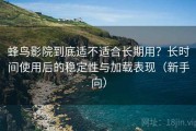 蜂鸟影院到底适不适合长期用？长时间使用后的稳定性与加载表现（新手向）