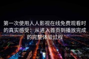 第一次使用人人影视在线免费观看时的真实感受：从进入首页到播放完成的完整体验过程