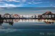 可可影视app使用体验复盘：与同类平台对比后的真实体验差异（新手向）